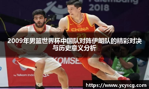 2009年男篮世界杯中国队对阵伊朗队的精彩对决与历史意义分析