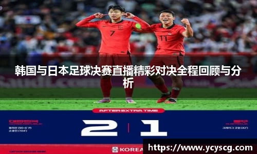 韩国与日本足球决赛直播精彩对决全程回顾与分析