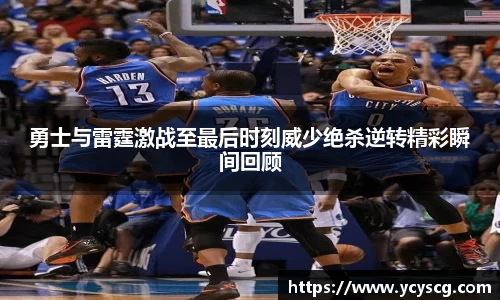 勇士与雷霆激战至最后时刻威少绝杀逆转精彩瞬间回顾