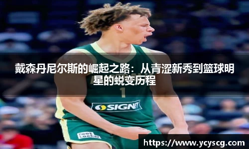 戴森丹尼尔斯的崛起之路：从青涩新秀到篮球明星的蜕变历程