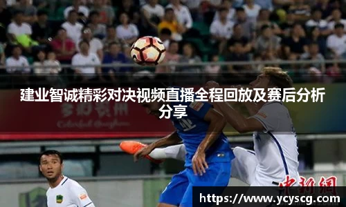 建业智诚精彩对决视频直播全程回放及赛后分析分享