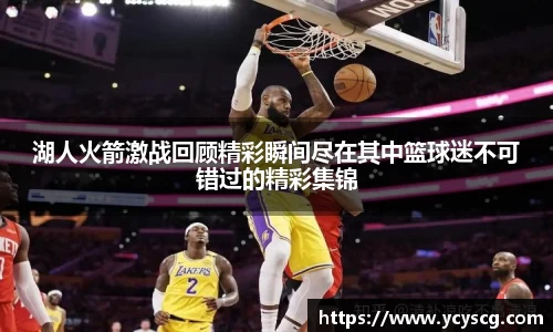 湖人火箭激战回顾精彩瞬间尽在其中篮球迷不可错过的精彩集锦