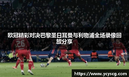 欧冠精彩对决巴黎圣日耳曼与利物浦全场录像回放分享