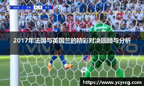 2017年法国与英国兰的精彩对决回顾与分析