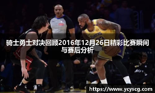 骑士勇士对决回顾2016年12月26日精彩比赛瞬间与赛后分析