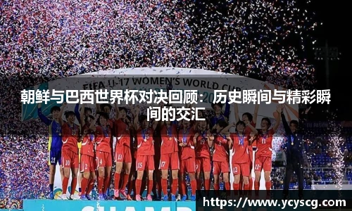朝鲜与巴西世界杯对决回顾：历史瞬间与精彩瞬间的交汇