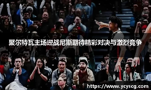 聚尔特瓦主场迎战尼斯期待精彩对决与激烈竞争