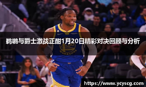 鹈鹕与爵士激战正酣1月20日精彩对决回顾与分析