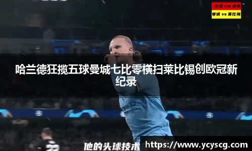 哈兰德狂揽五球曼城七比零横扫莱比锡创欧冠新纪录